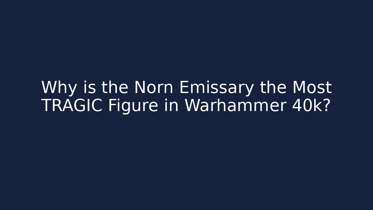 Why is the Norn Emissary the Most TRAGIC Figure in Warhammer 40k?
