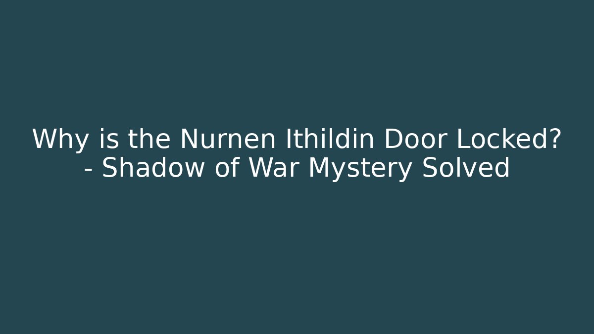 Why is the Nurnen Ithildin Door Locked? – Shadow of War Mystery Solved
