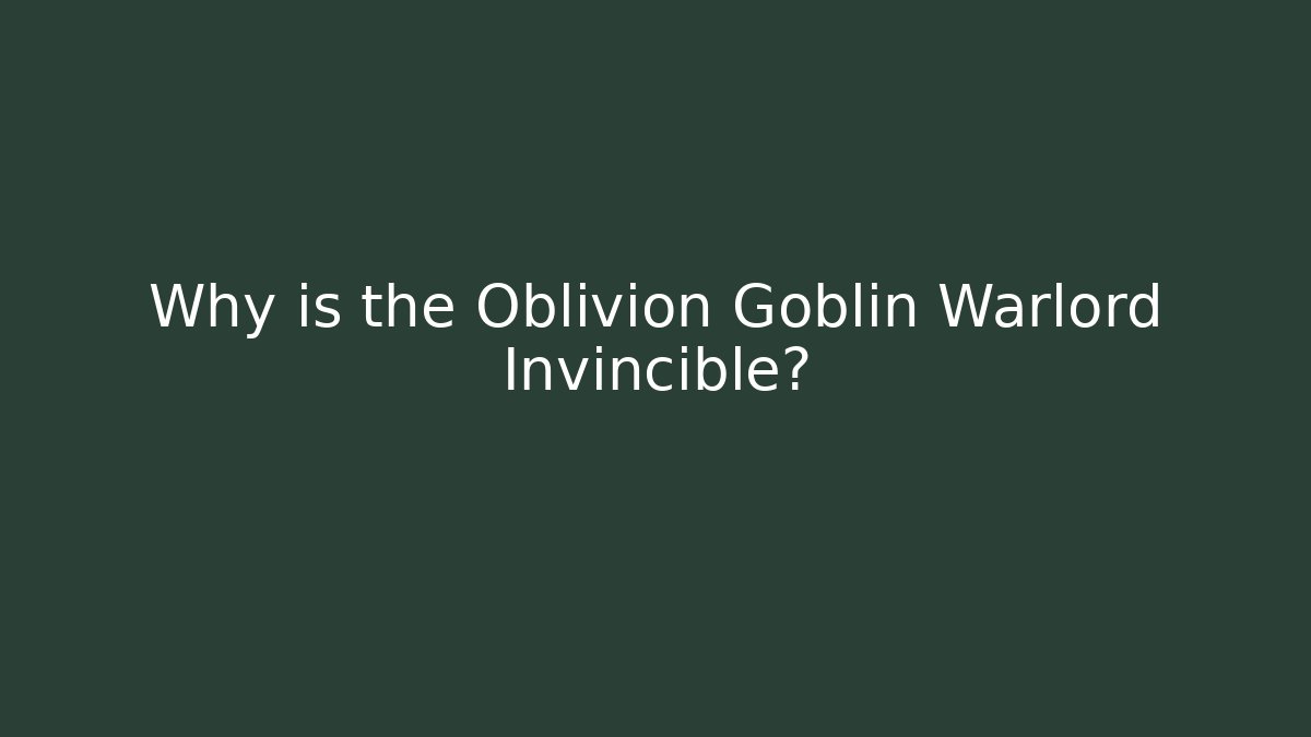 Why is the Oblivion Goblin Warlord Invincible? - Método de Aprovação