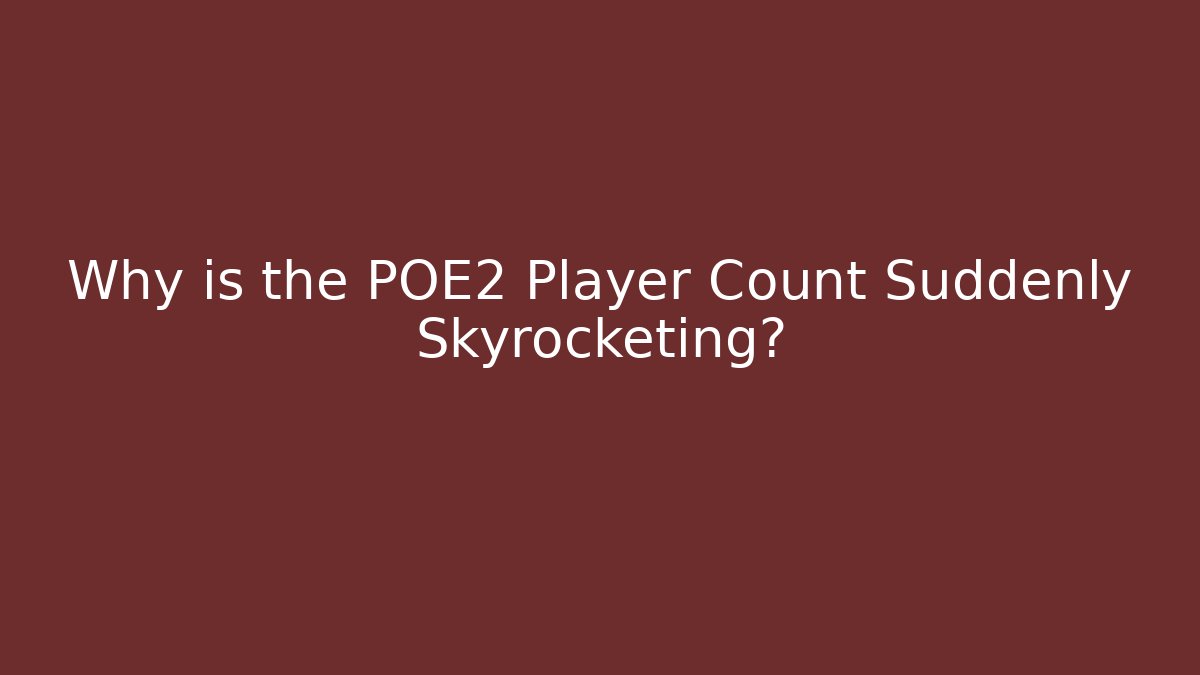 Why is the POE2 Player Count Suddenly Skyrocketing?