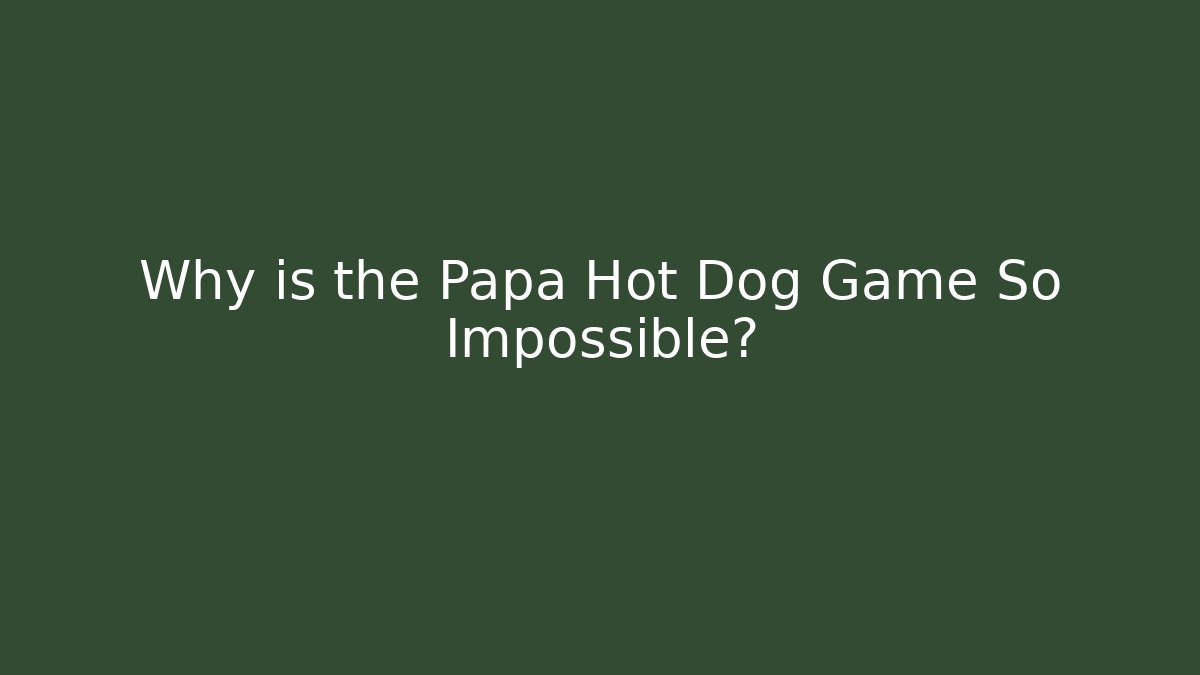 Why is the Papa Hot Dog Game So Impossible?