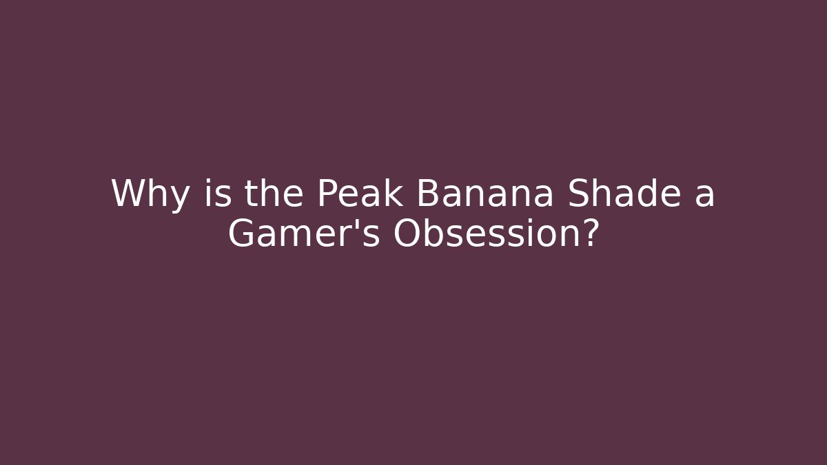Why is the Peak Banana Shade a Gamer's Obsession?