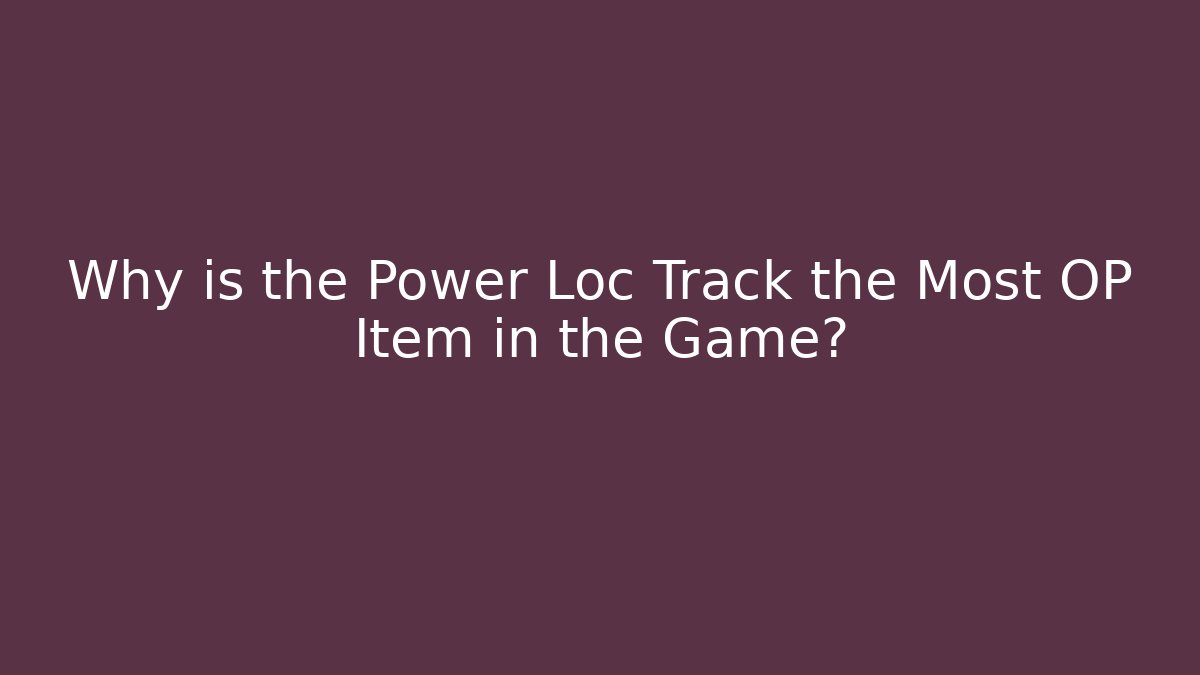 Why is the Power Loc Track the Most OP Item in the Game?