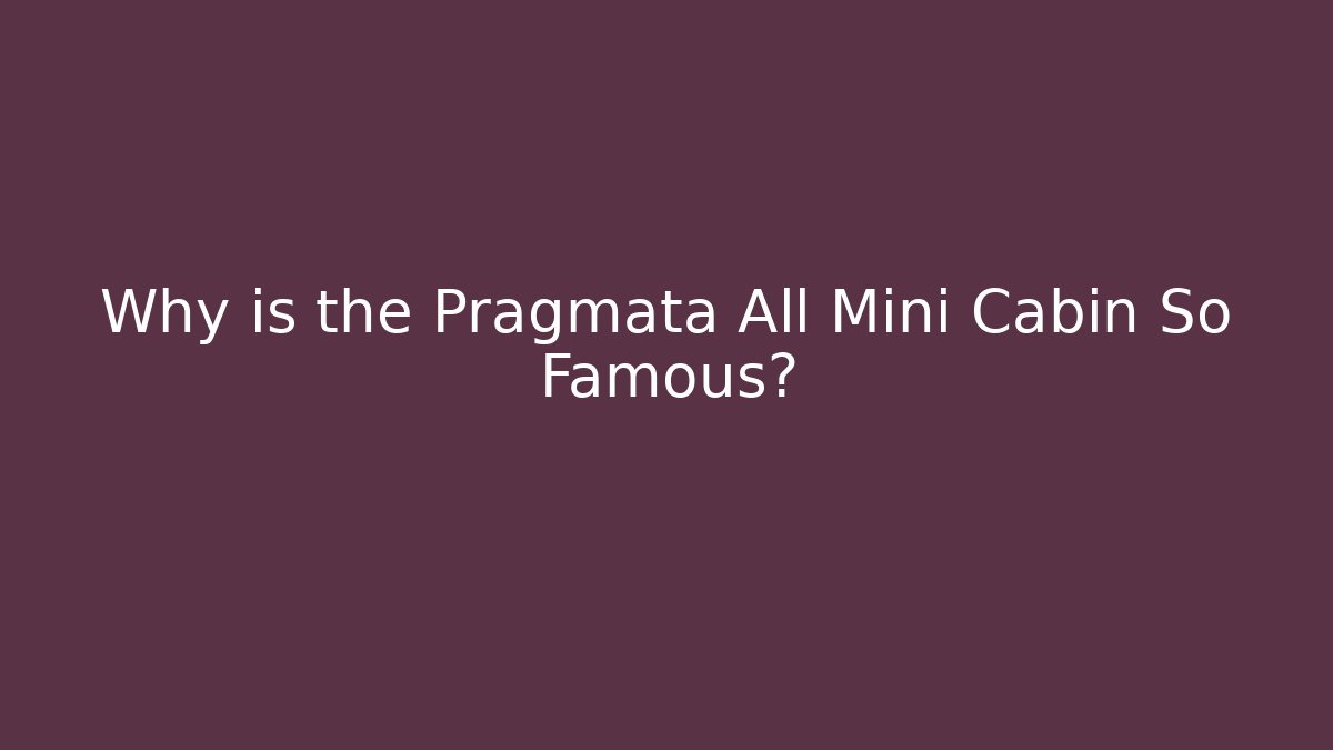 Why is the Pragmata All Mini Cabin So Famous? - Método de Aprovação