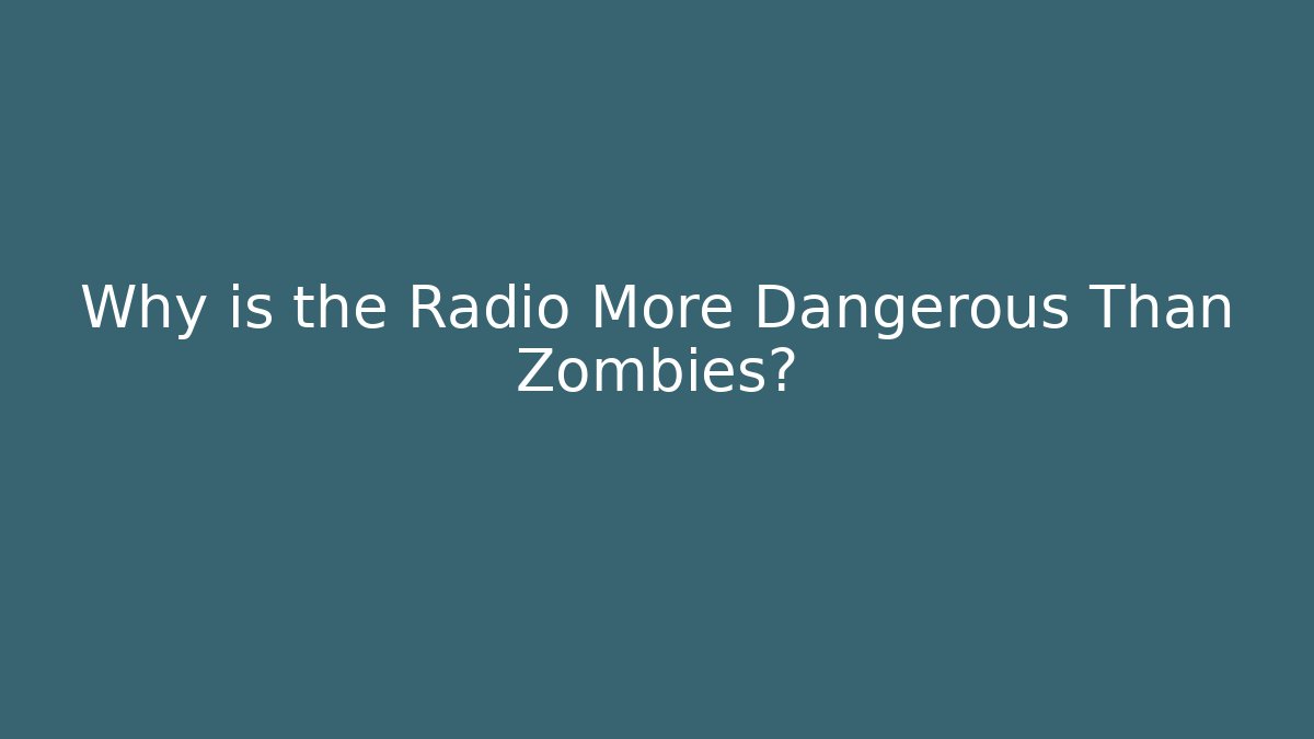 Why is the Radio More Dangerous Than Zombies?