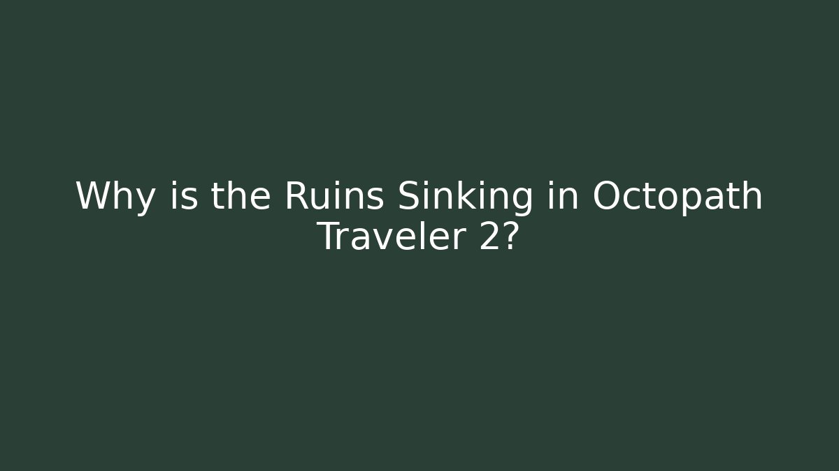 Why is the Ruins Sinking in Octopath Traveler 2?