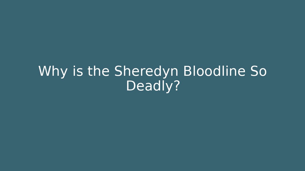 Why is the Sheredyn Bloodline So Deadly?