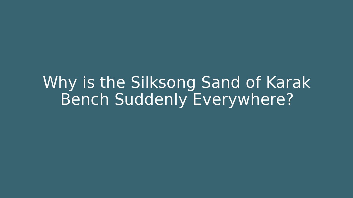Why is the Silksong Sand of Karak Bench Suddenly Everywhere?