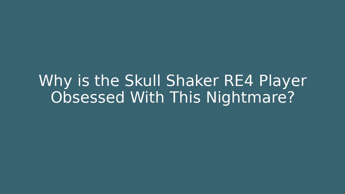 Why is the Skull Shaker RE4 Player Obsessed With This Nightmare?