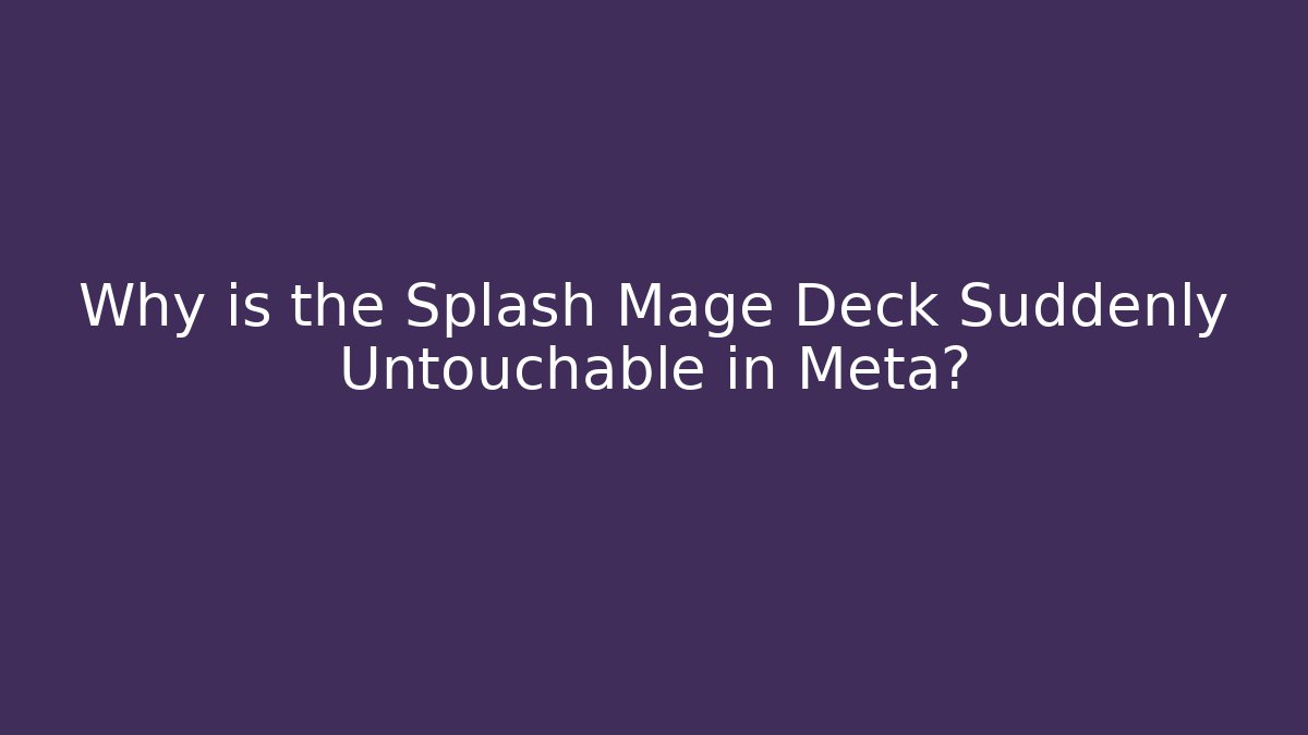 Why is the Splash Mage Deck Suddenly Untouchable in Meta?