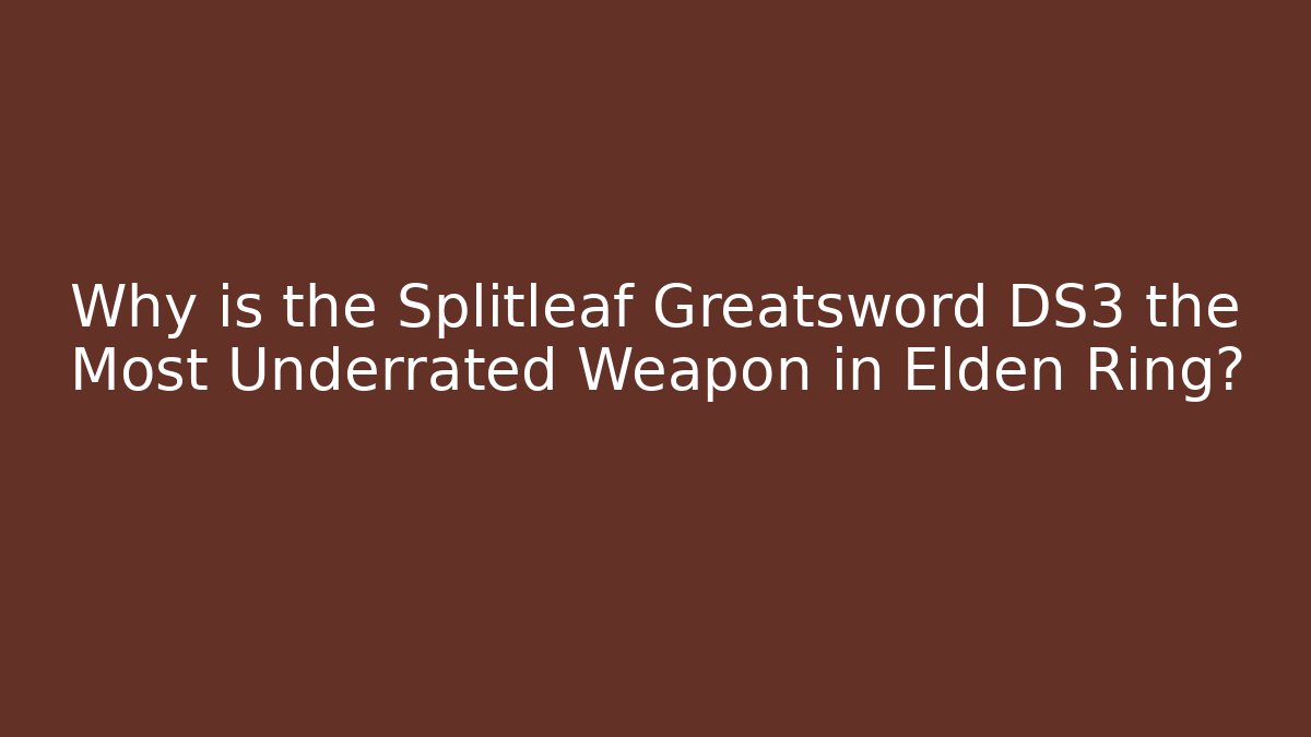 Why is the Splitleaf Greatsword DS3 the Most Underrated Weapon in Elden Ring?