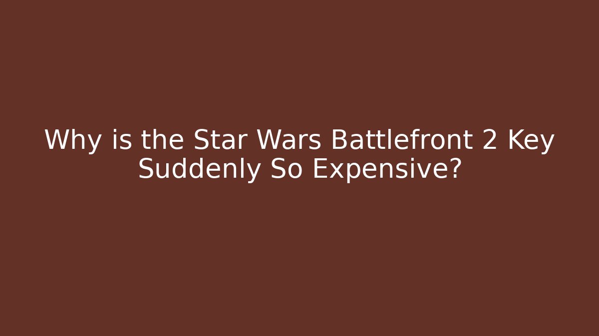 Why is the Star Wars Battlefront 2 Key Suddenly So Expensive?