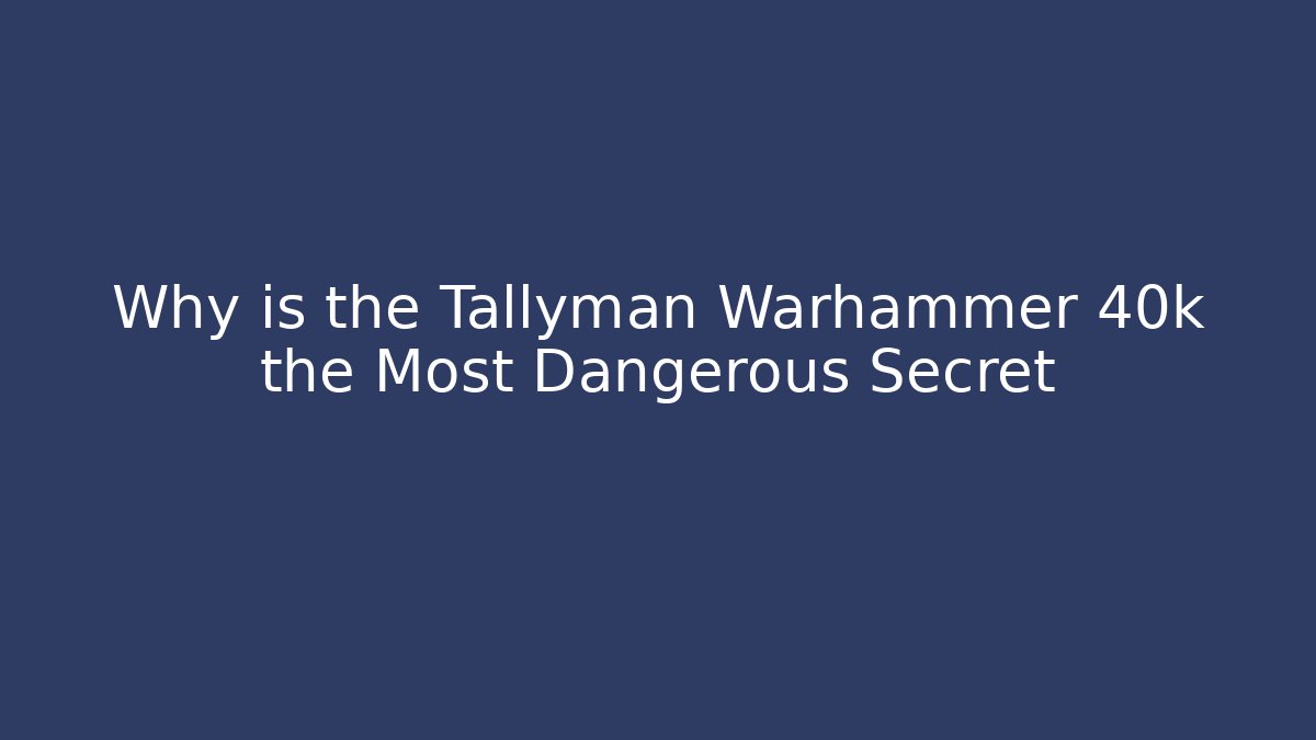 Why is the Tallyman Warhammer 40k the Most Dangerous Secret