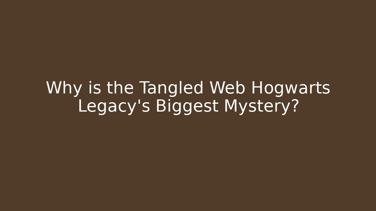 Why is the Tangled Web Hogwarts Legacy's Biggest Mystery?
