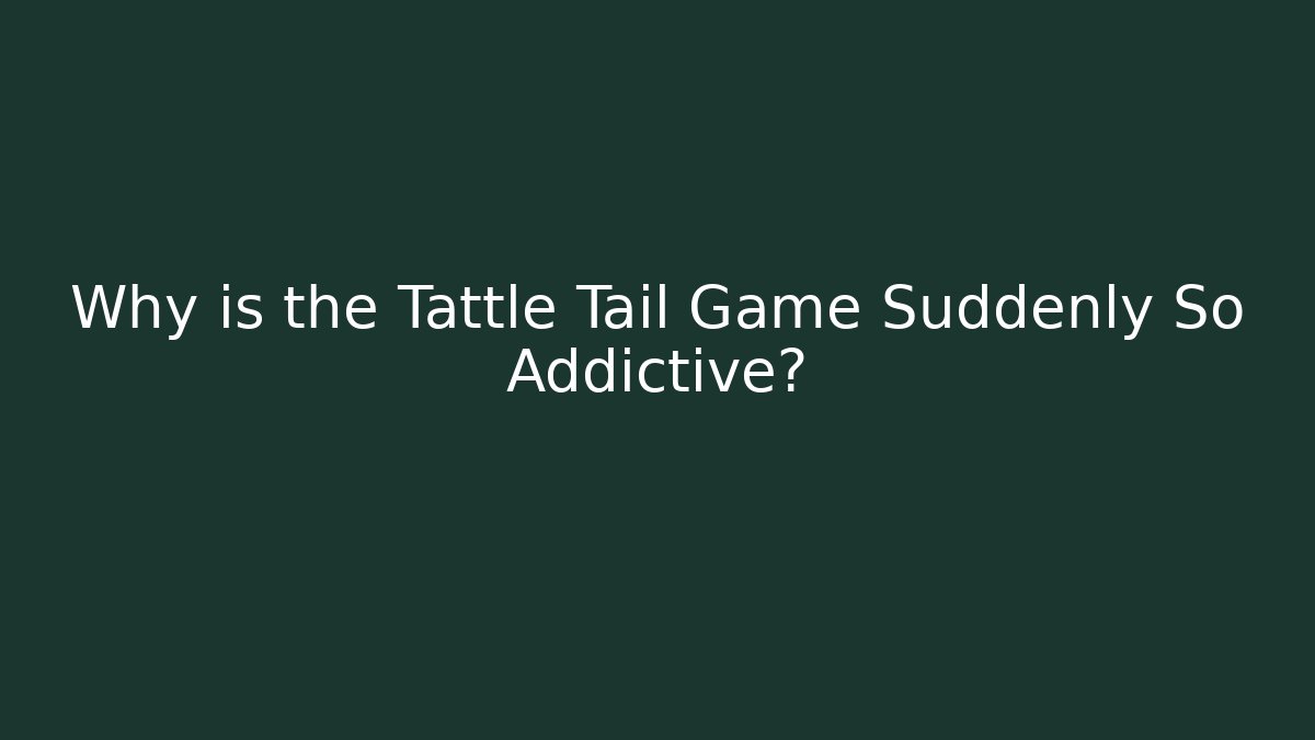 Why is the Tattle Tail Game Suddenly So Addictive?