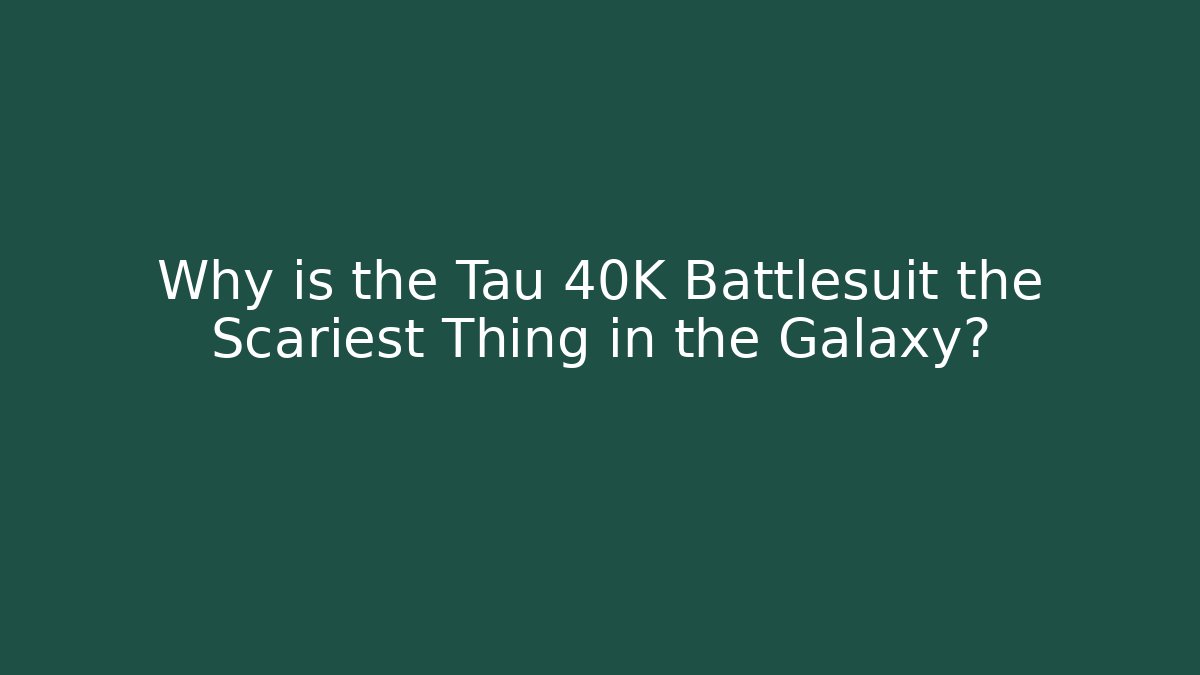 Why is the Tau 40K Battlesuit the Scariest Thing in the Galaxy?
