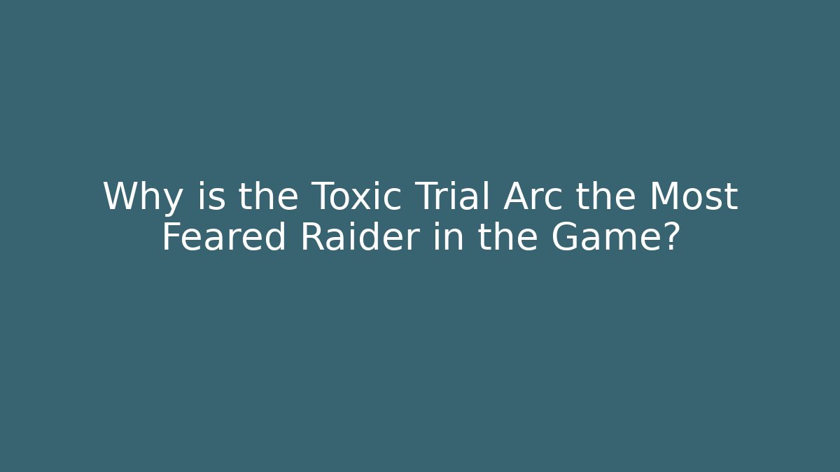 Why is the Toxic Trial Arc the Most Feared Raider in the Game?