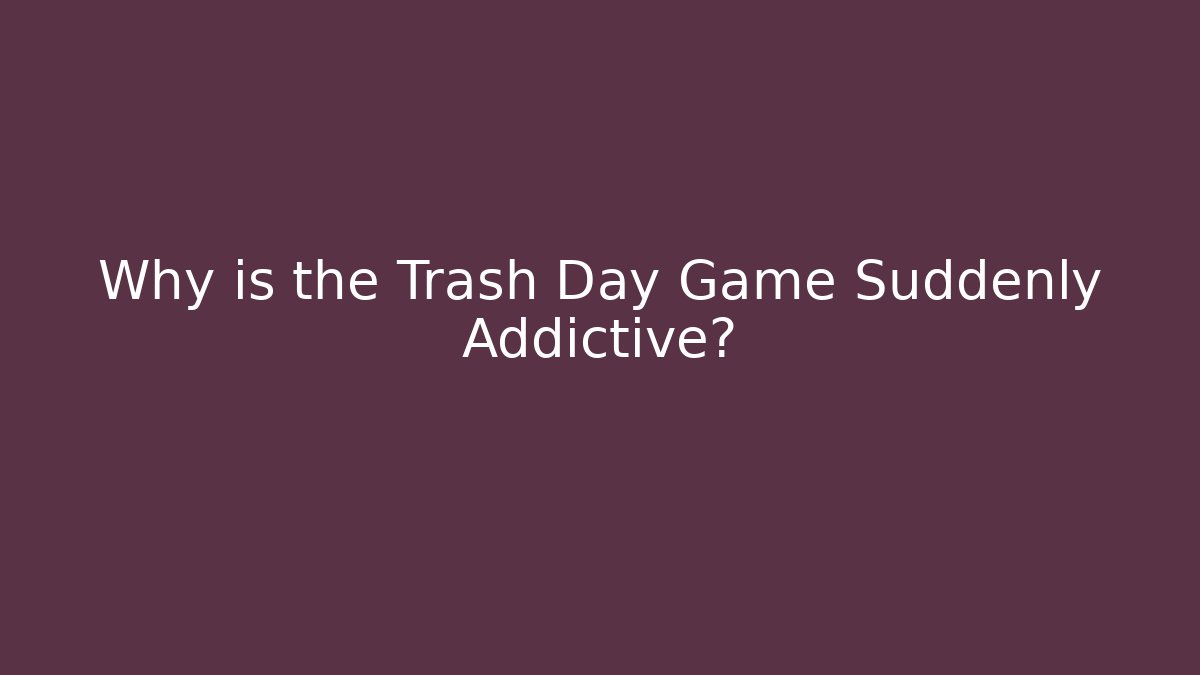 Why is the Trash Day Game Suddenly Addictive?