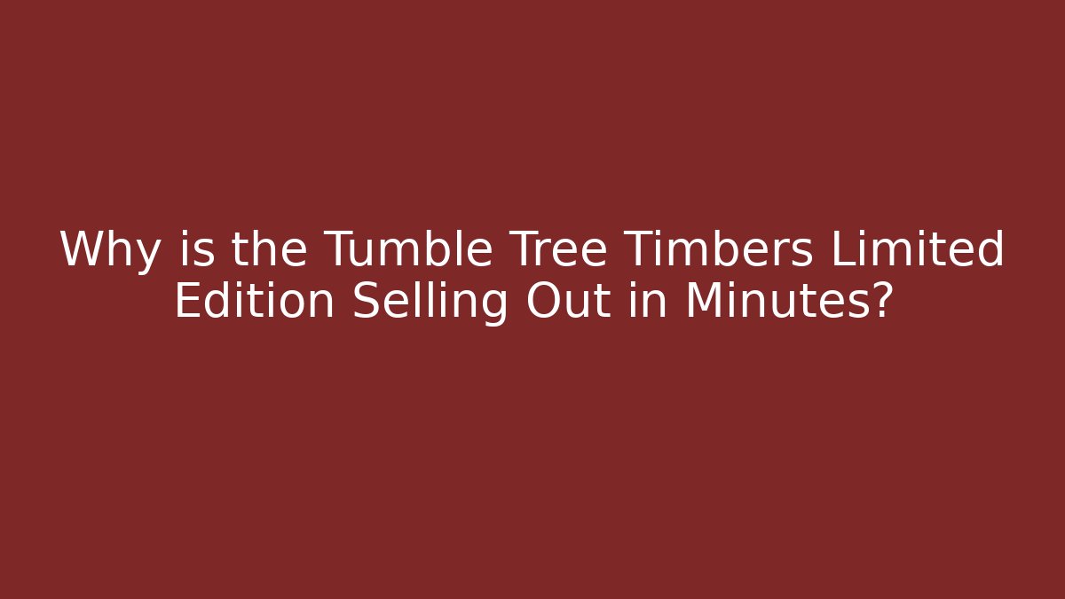 Why is the Tumble Tree Timbers Limited Edition Selling Out in Minutes?