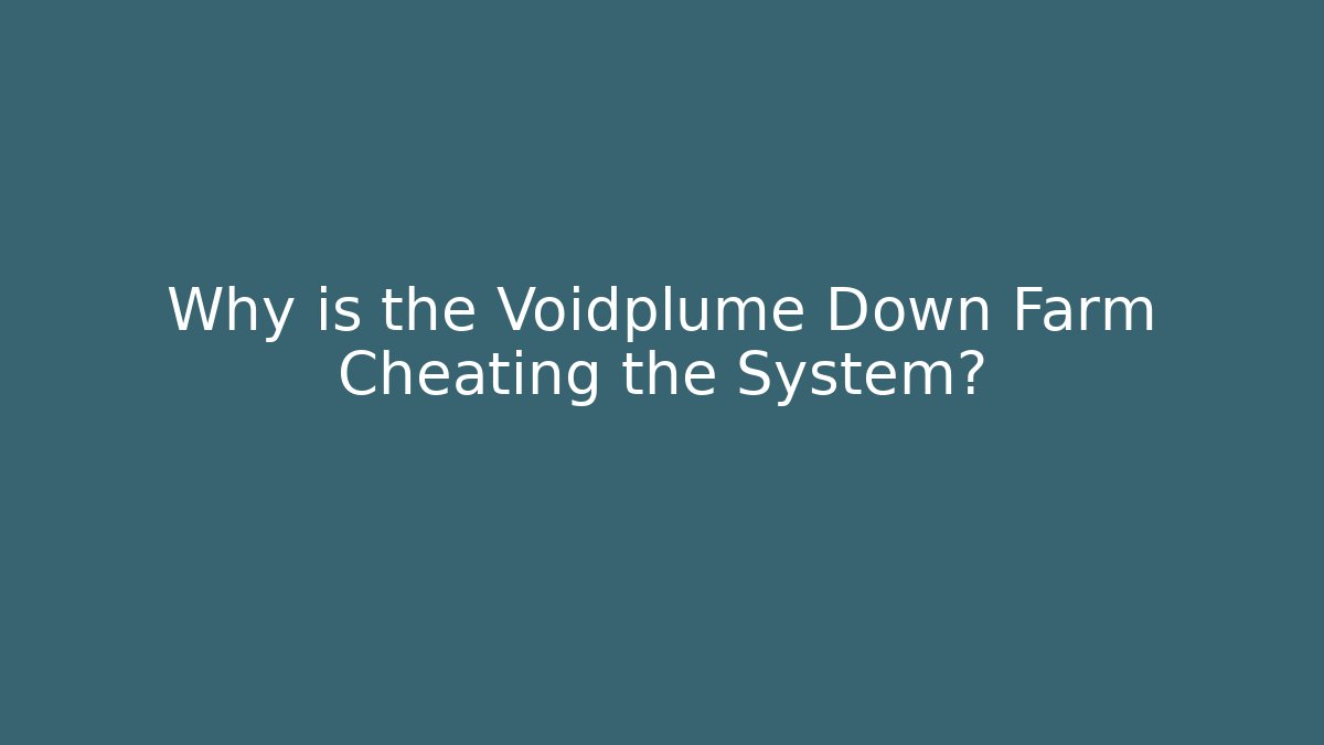 Why is the Voidplume Down Farm Cheating the System?