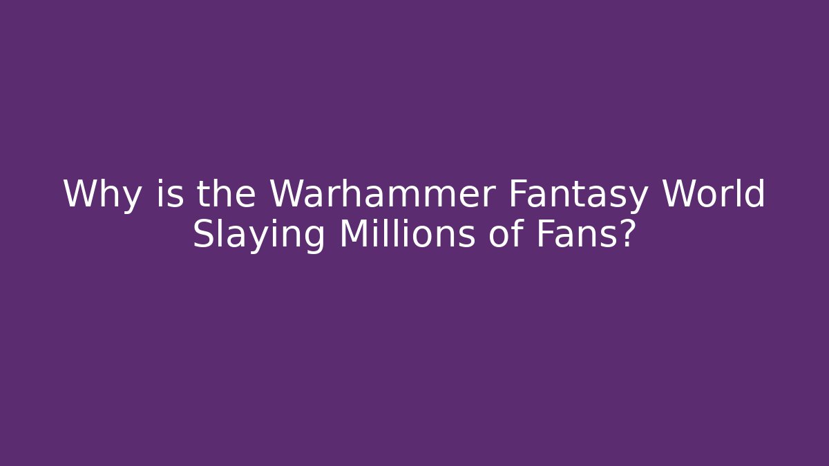 Why is the Warhammer Fantasy World Slaying Millions of Fans?