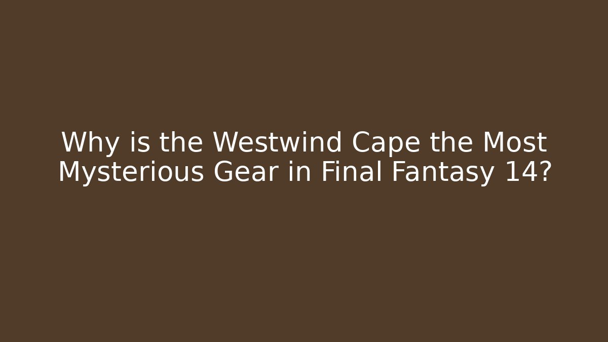 Why is the Westwind Cape the Most Mysterious Gear in Final Fantasy 14?