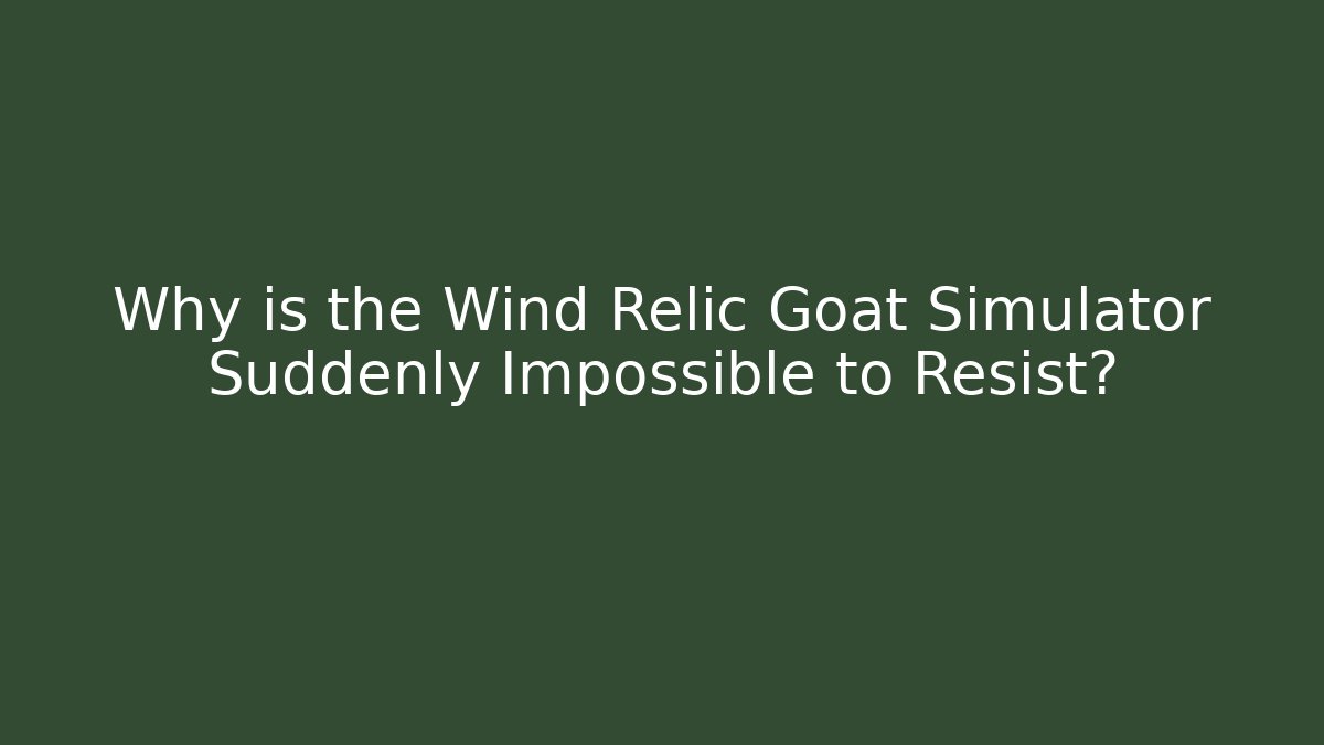 Why is the Wind Relic Goat Simulator Suddenly Impossible to Resist?