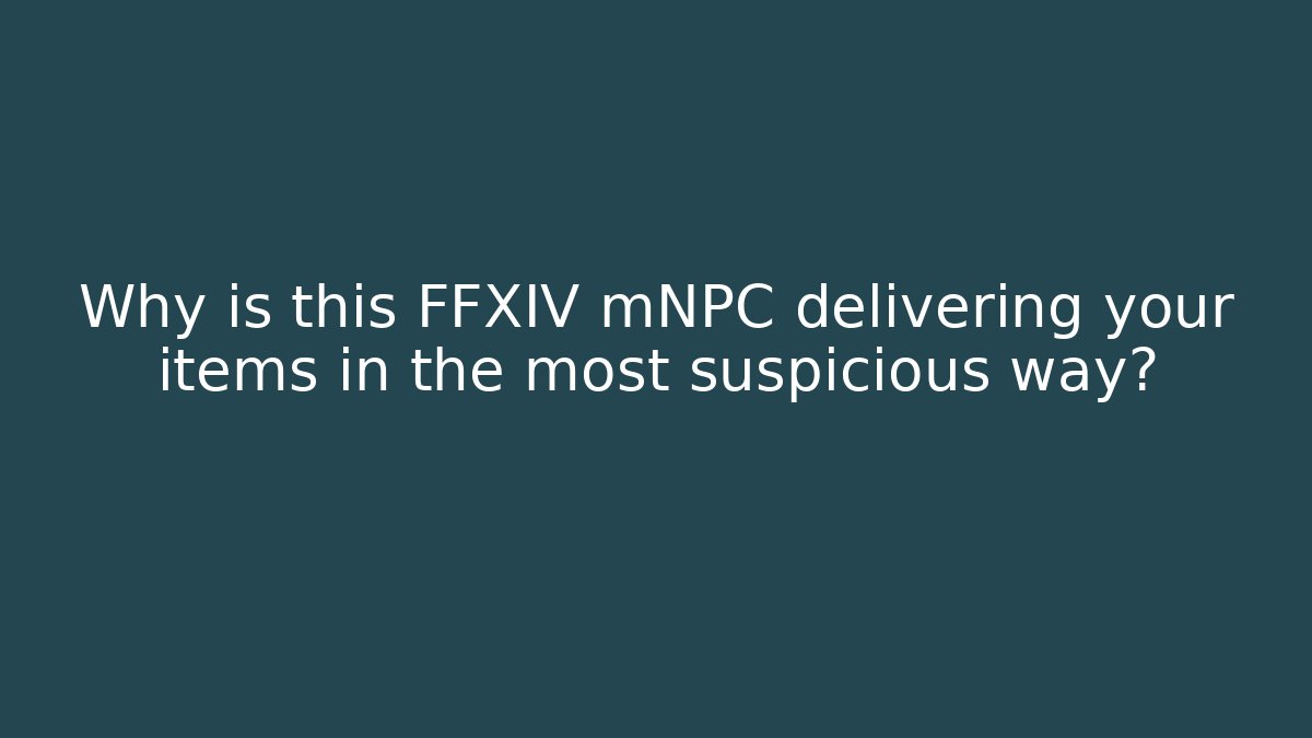Why is this FFXIV mNPC delivering your items in the most suspicious way?