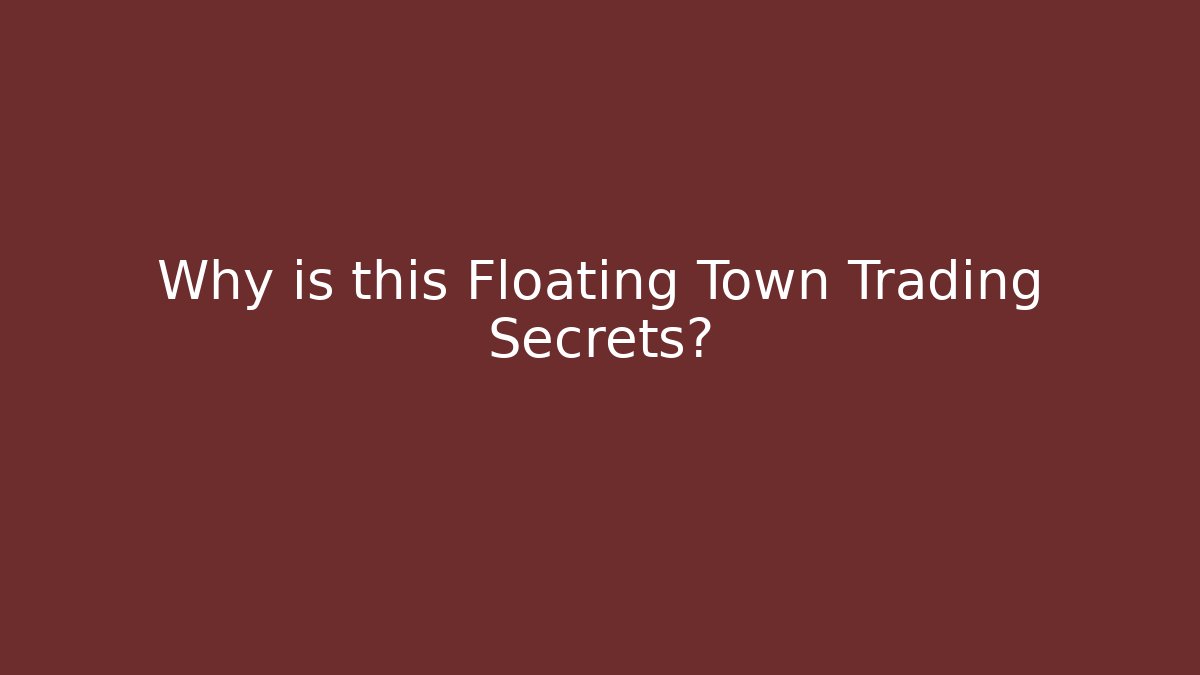 Why is this Floating Town Trading Secrets?
