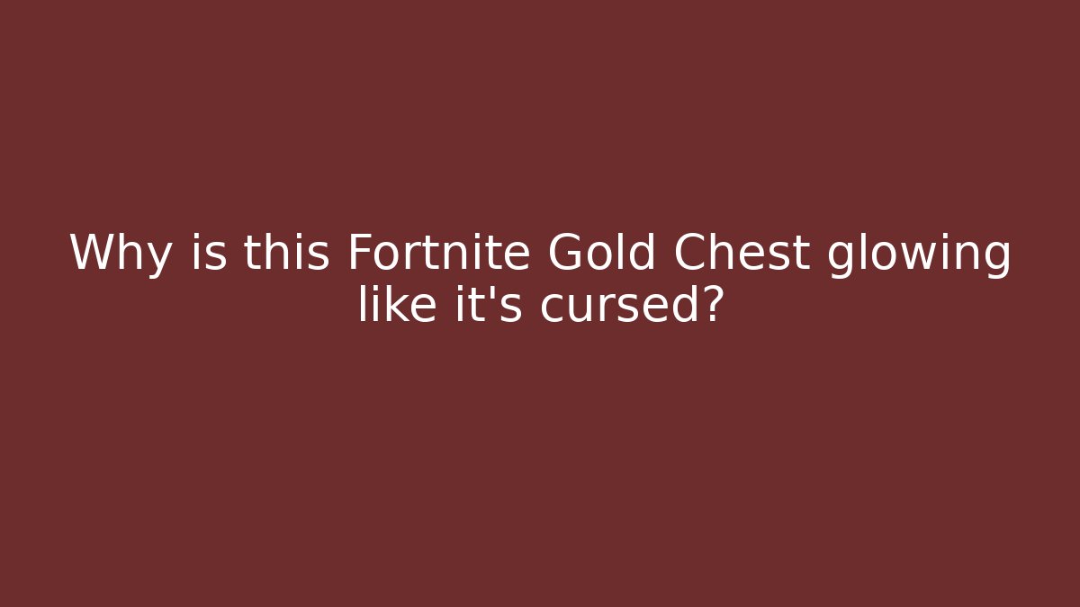 Why is this Fortnite Gold Chest glowing like it’s cursed?