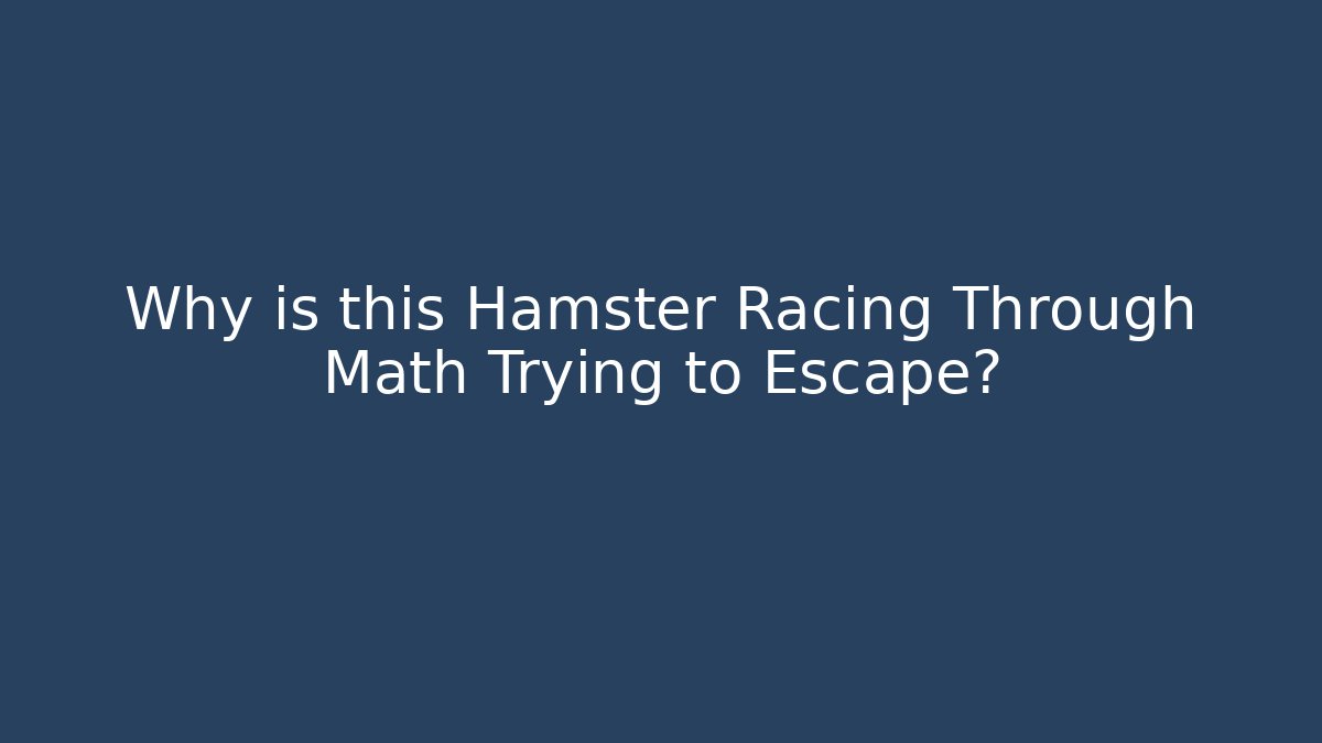 Why is this Hamster Racing Through Math Trying to Escape?