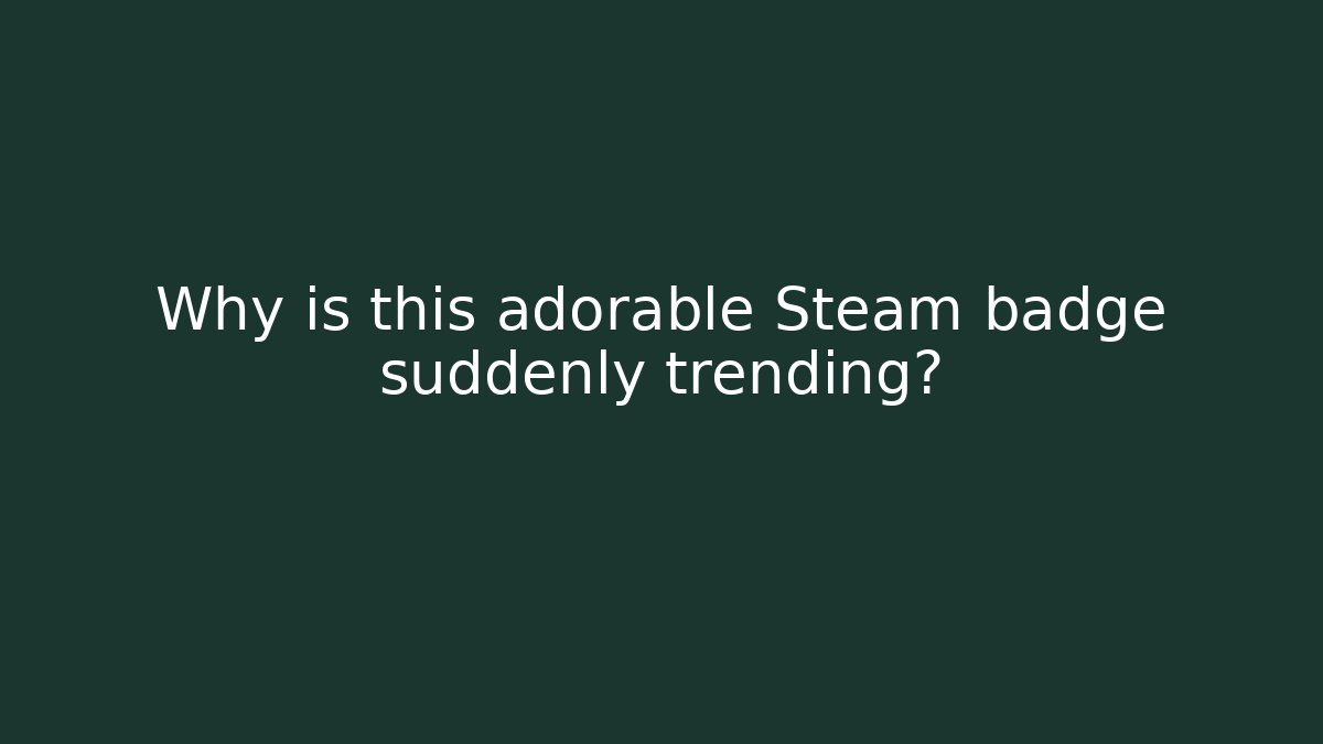 Why is this adorable Steam badge suddenly trending?