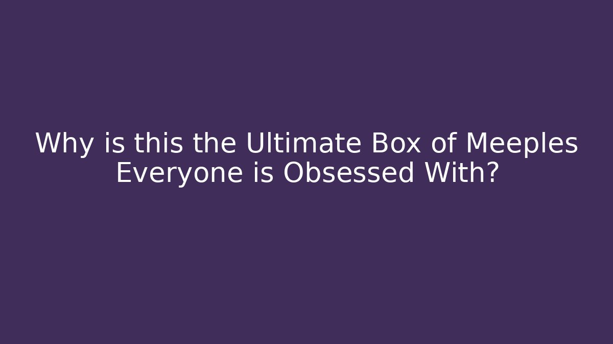 Why is this the Ultimate Box of Meeples Everyone is Obsessed With?