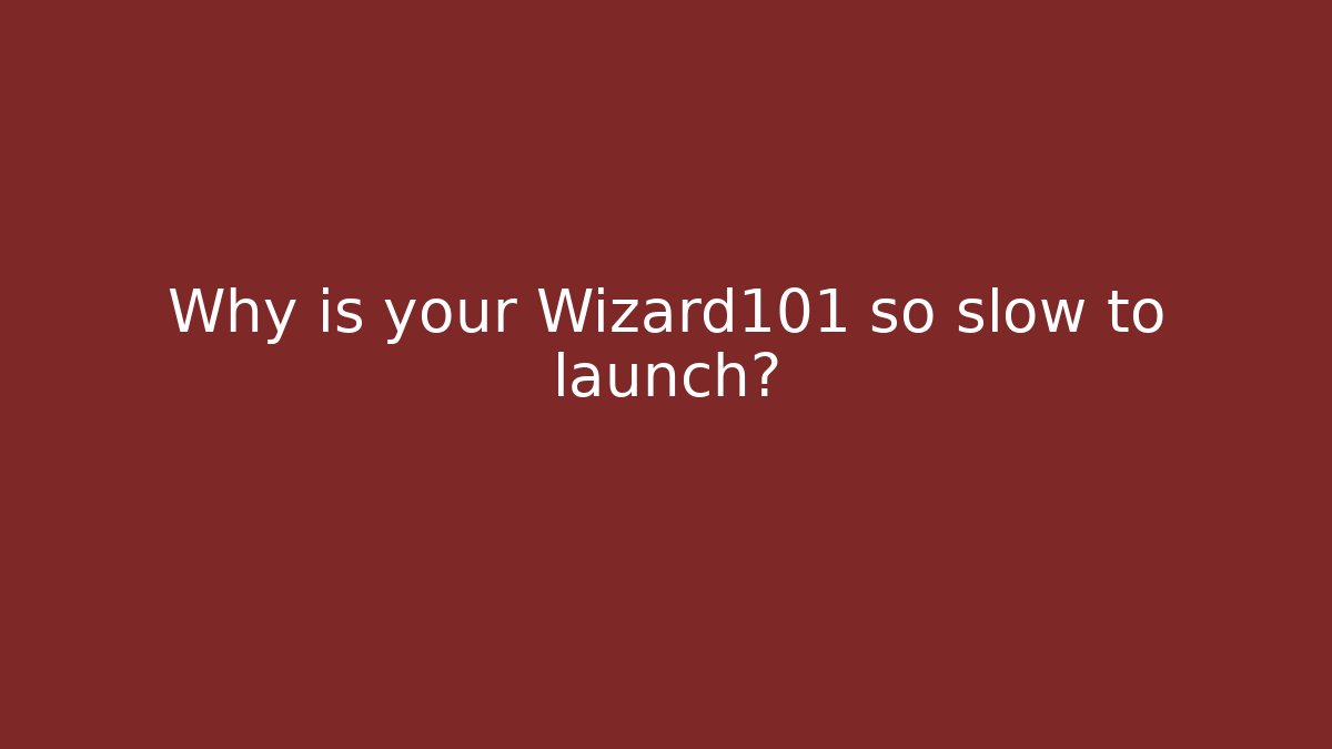Why is your Wizard101 so slow to launch?