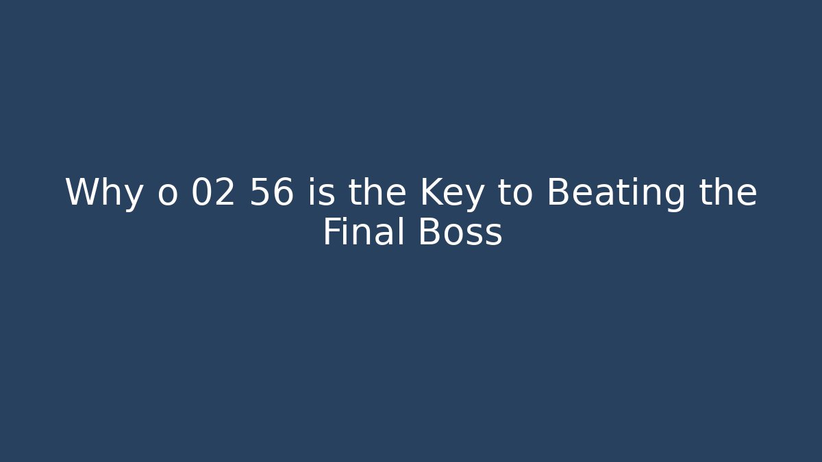 Why o 02 56 is the Key to Beating the Final Boss