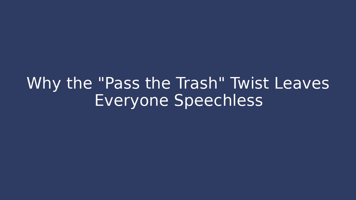 Why the "Pass the Trash" Twist Leaves Everyone Speechless