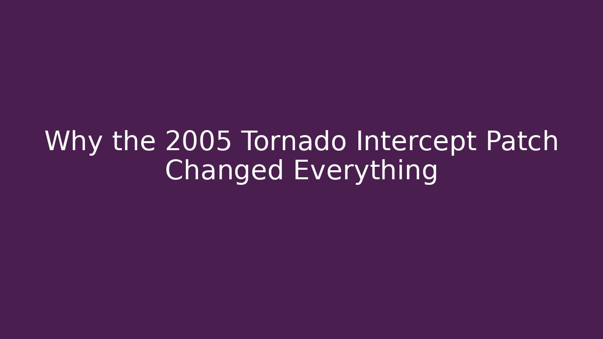 Why the 2005 Tornado Intercept Patch Changed Everything