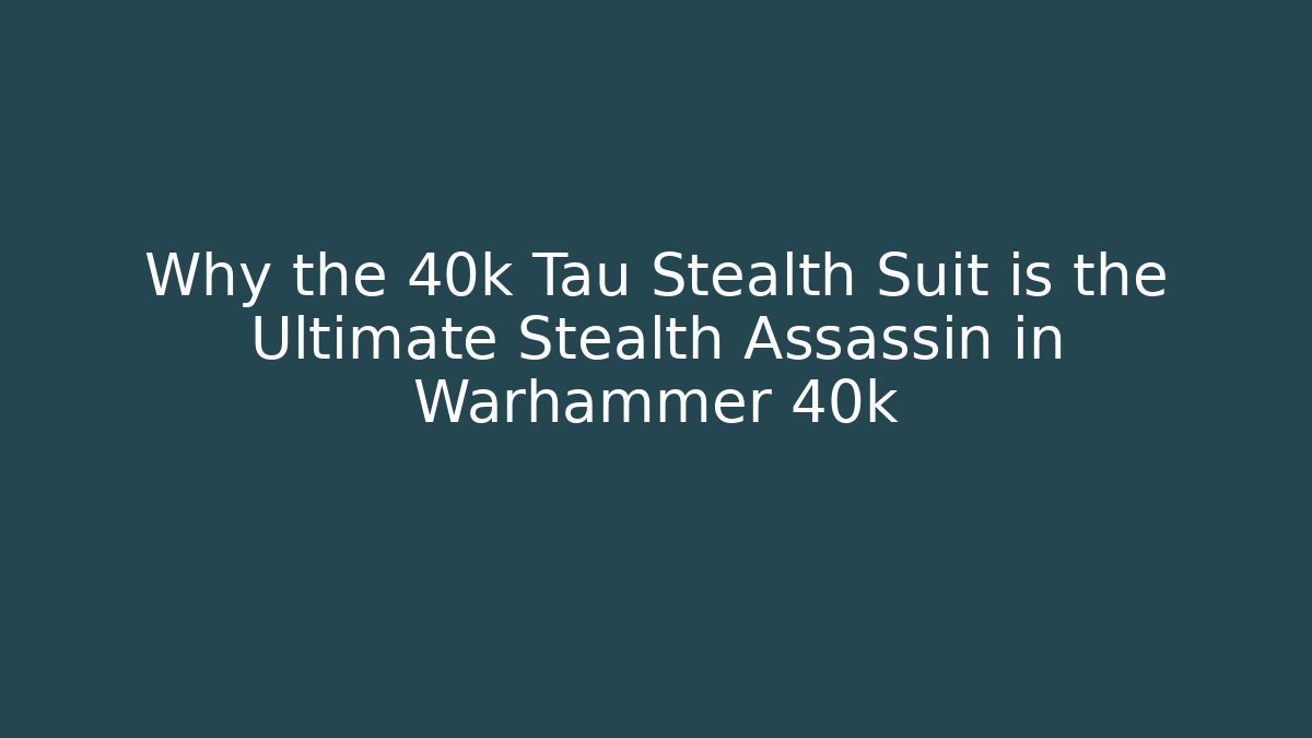 Why the 40k Tau Stealth Suit is the Ultimate Stealth Assassin in Warhammer 40k