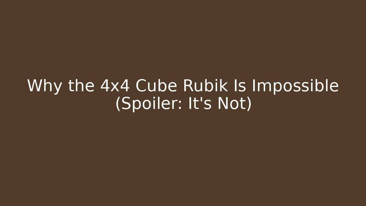 Why the 4x4 Cube Rubik Is Impossible (Spoiler: It's Not)