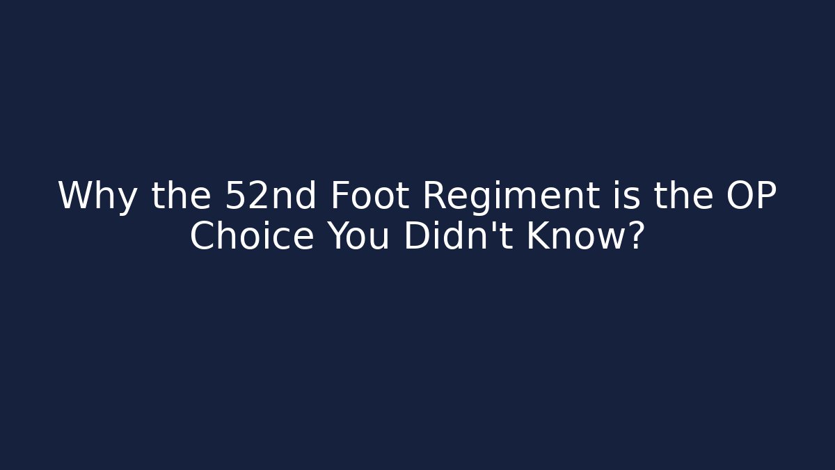 Why the 52nd Foot Regiment is the OP Choice You Didn't Know?