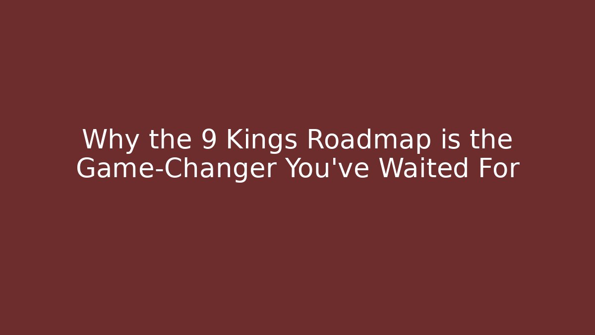 Why the 9 Kings Roadmap is the Game-Changer You've Waited For