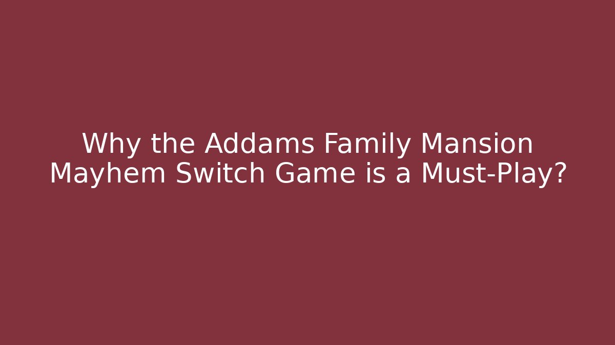 Why the Addams Family Mansion Mayhem Switch Game is a Must-Play?