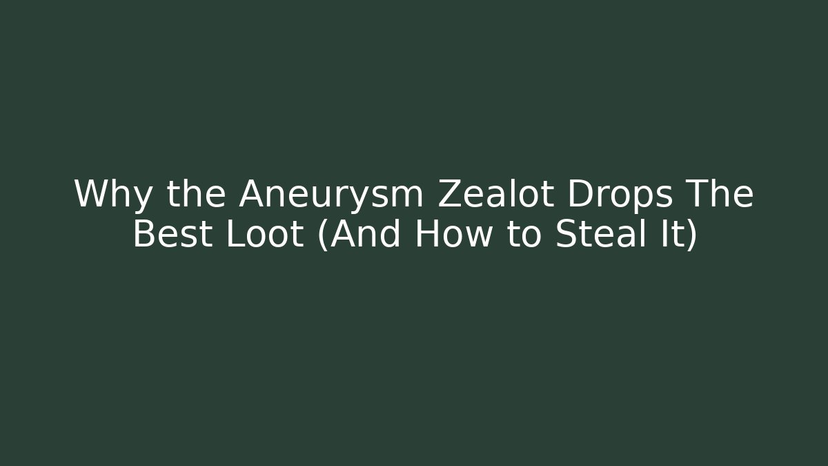 Why the Aneurysm Zealot Drops The Best Loot (And How to Steal It)