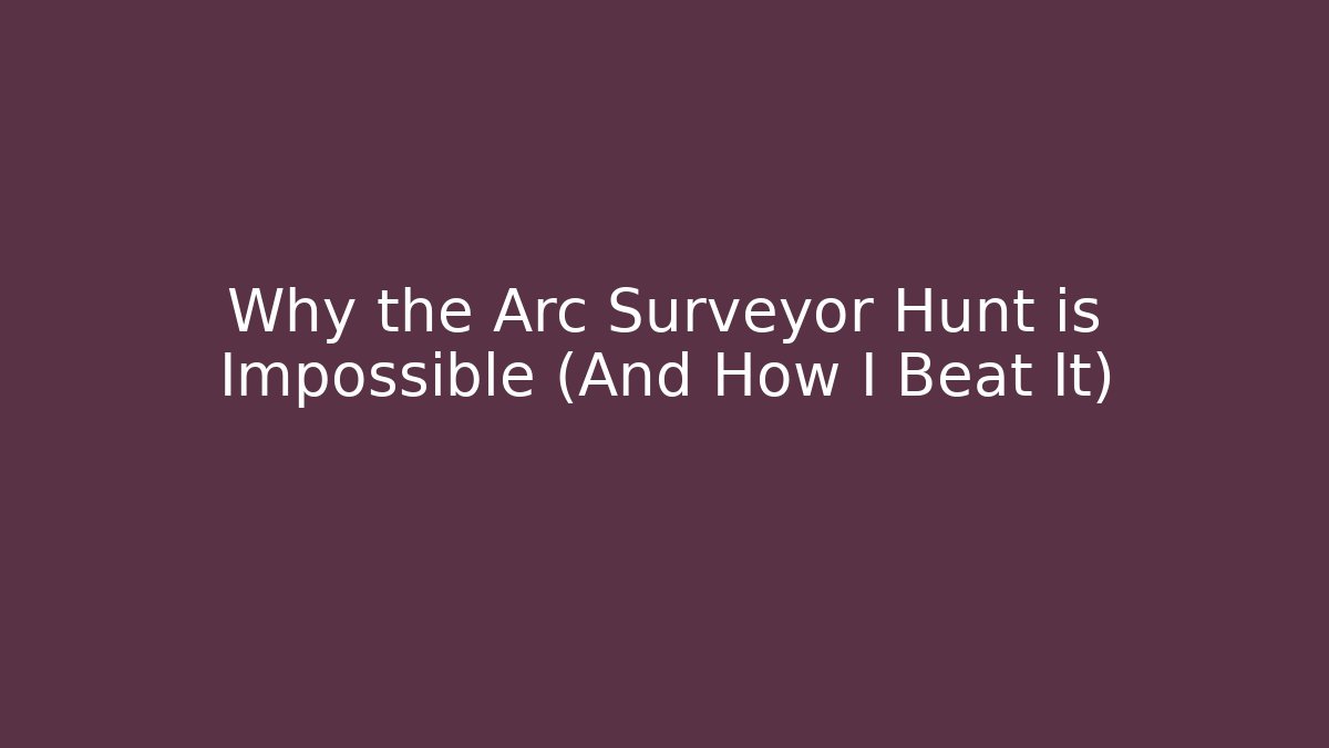 Why the Arc Surveyor Hunt is Impossible (And How I Beat It)