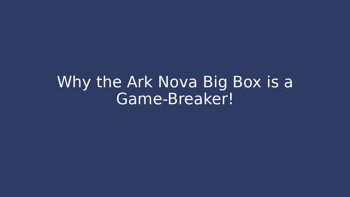 Why the Ark Nova Big Box is a Game-Breaker! - Método de Aprovação