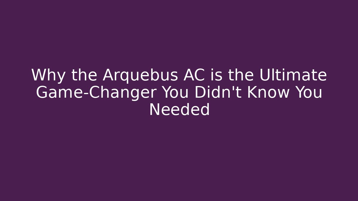Why the Arquebus AC is the Ultimate Game-Changer You Didn't Know You Needed