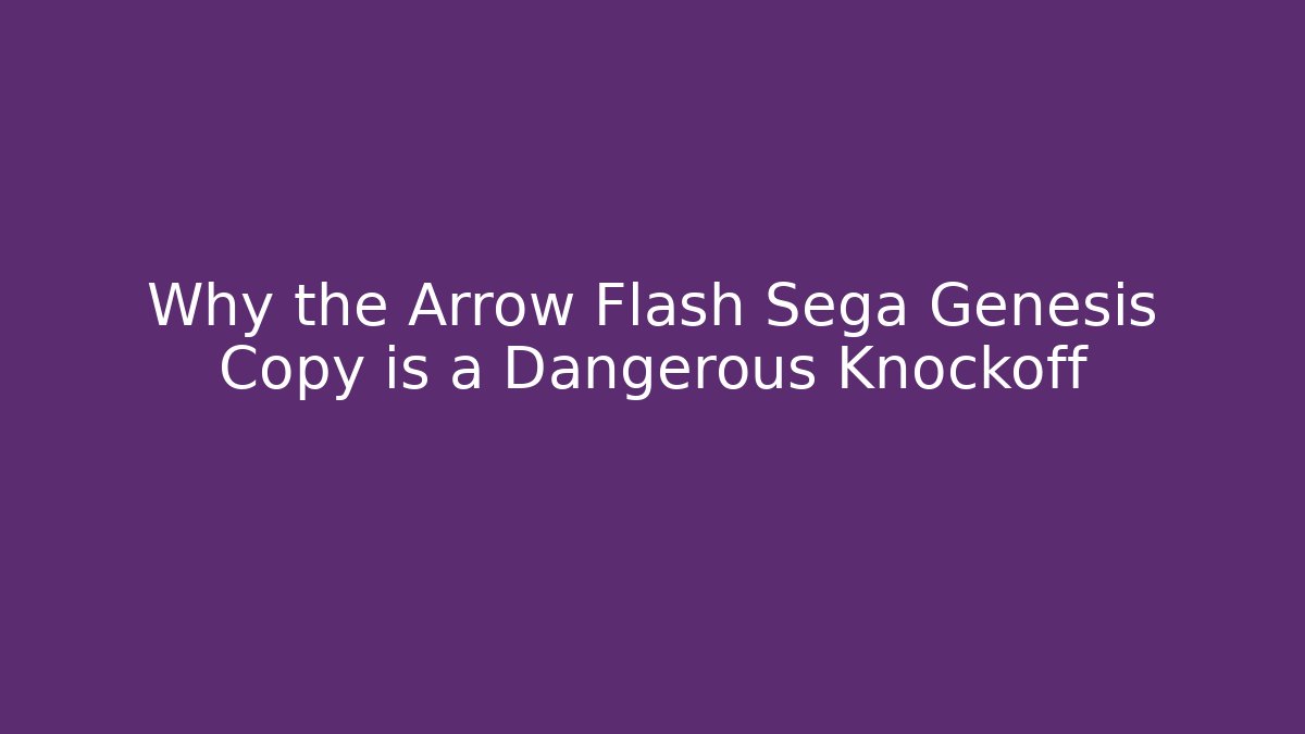 Why the Arrow Flash Sega Genesis Copy is a Dangerous Knockoff