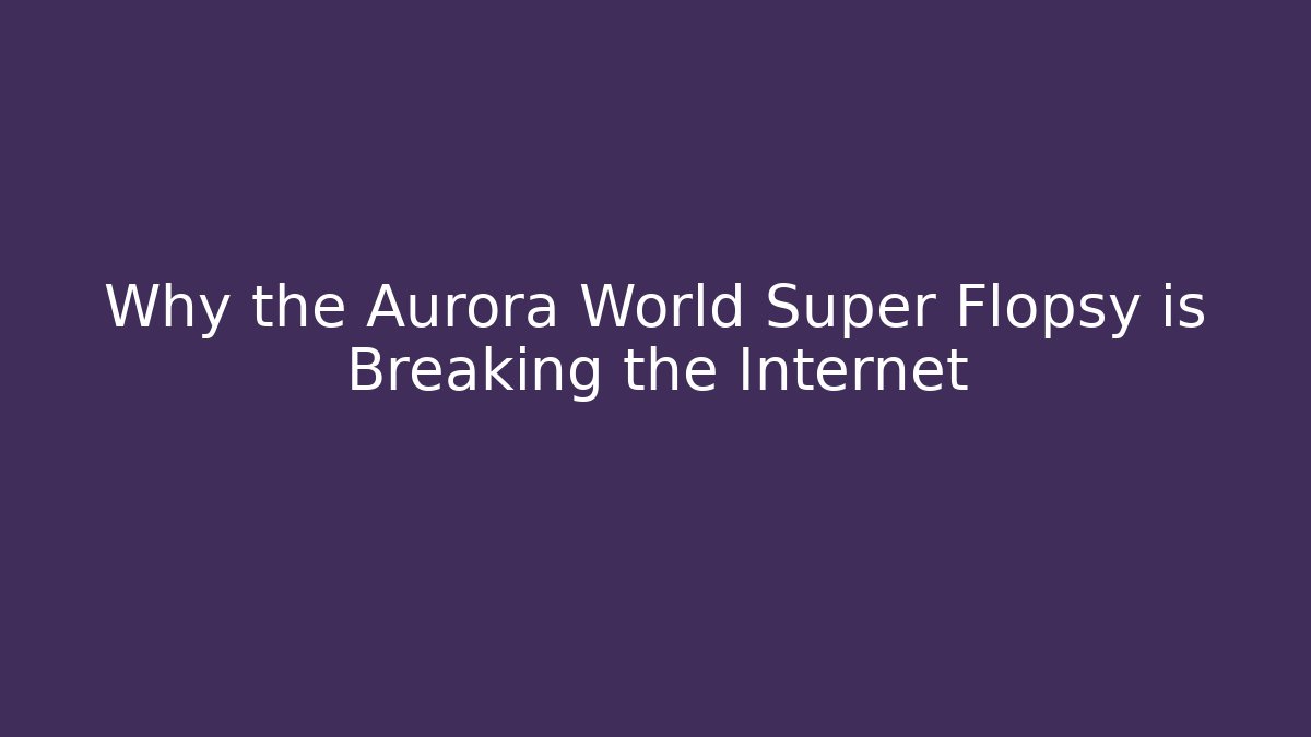 Why the Aurora World Super Flopsy is Breaking the Internet