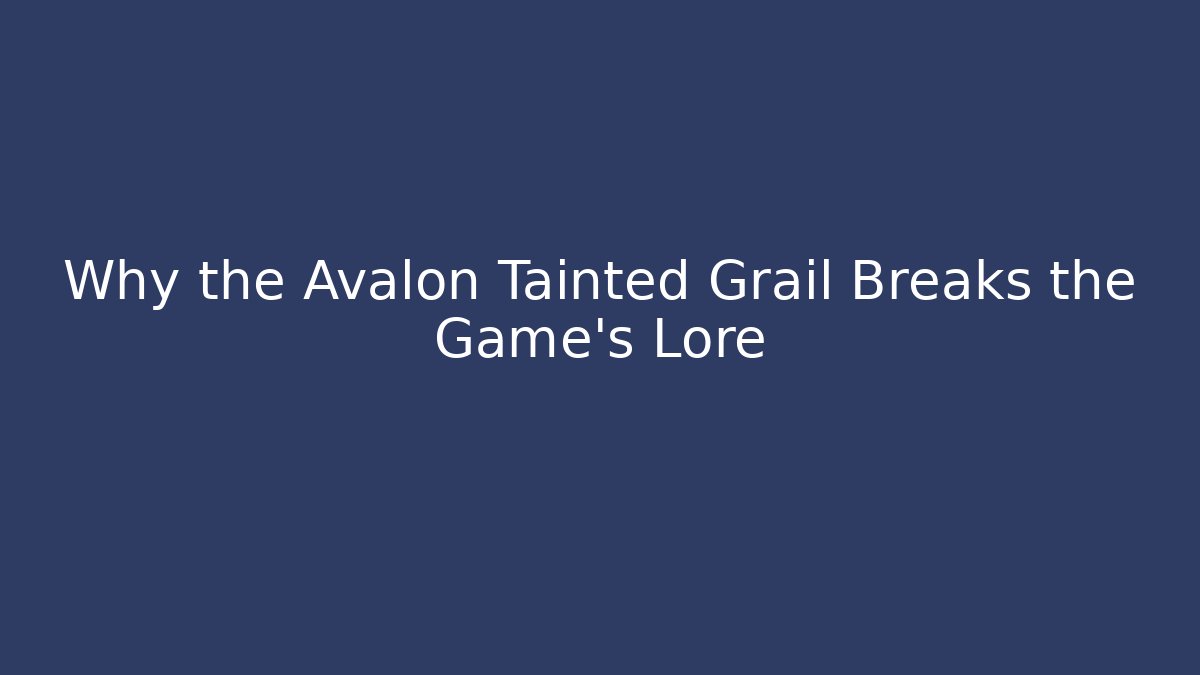 Why the Avalon Tainted Grail Breaks the Game's Lore - Método de Aprovação