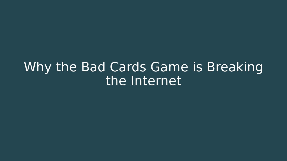 Why the Bad Cards Game is Breaking the Internet